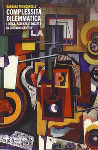 Complessità dilemmatica. Logica, scienza e società in Giovanni Gentile - Librerie.coop Complessità dilemmatica. Logica, scienza e società in Giovanni Gentile - Librerie.coop