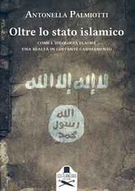 Oltre lo stato islamico. Come l'ideologia plasma una realtà in costante cambiamento - Librerie.coop