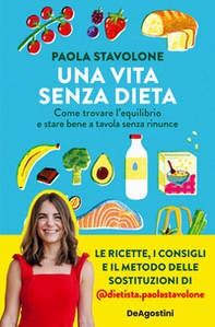 Una vita senza dieta. Come trovare l'equilibrio e stare bene a tavola senza rinunce - Librerie.coop