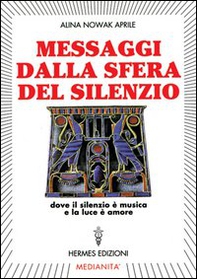 Messaggi dalla sfera del silenzio. Dove il silenzio è musica e la luce è amore - Librerie.coop