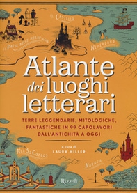 Atlante dei luoghi letterari. Terre leggendarie, mitologiche, fantastiche in 99 capolavori dall'antichità a oggi - Librerie.coop