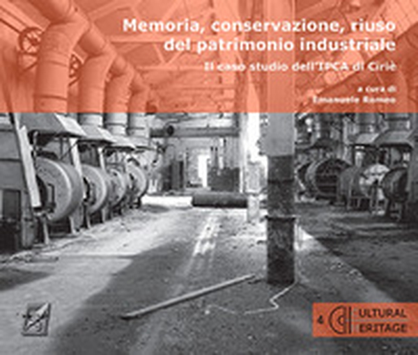Memoria, conservazione, riuso del patrimonio industriale. Il caso studio dell'IPCA di Cirié - Librerie.coop Memoria, conservazione, riuso del patrimonio industriale. Il caso studio dell'IPCA di Cirié - Librerie.coop