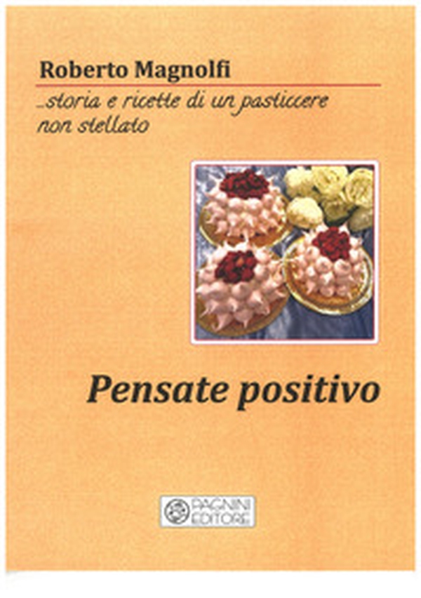 Pensate positivo... storia e ricette di un pasticciere non stellato - Librerie.coop Pensate positivo... storia e ricette di un pasticciere non stellato - Librerie.coop
