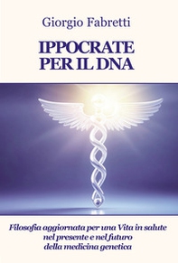 Ippocrate per il DNA. Filosofia aggiornata per una vita in salute nel presente e nel futuro della medicina genetica - Librerie.coop
