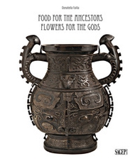 Food for the ancestors, flowers for the Gods. Transformations of archaistic bronzes in China and Japan - Librerie.coop