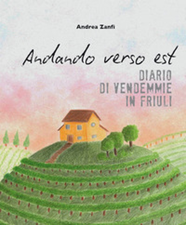 Andando verso est. Diario di vendemmie in Friuli - Librerie.coop