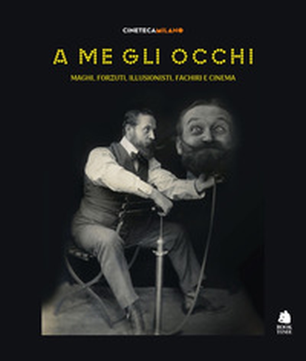A me gli occhi. Maghi, forzuti, illusionisti, fachiri e cinema - Librerie.coop A me gli occhi. Maghi, forzuti, illusionisti, fachiri e cinema - Librerie.coop