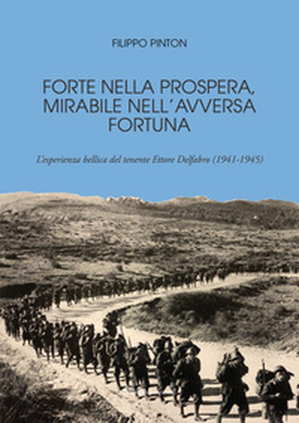 Forte nella prospera, mirabile nell'avversa fortuna. L'esperienza bellica del tenente Ettore Delfabro (1941-1945) - Librerie.coop Forte nella prospera, mirabile nell'avversa fortuna. L'esperienza bellica del tenente Ettore Delfabro (1941-1945) - Librerie.coop