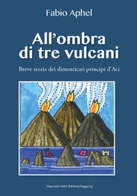 All'ombra di tre vulcani. Breve storia dei dimenticati principi d'Aci - Librerie.coop