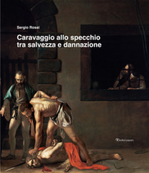 Caravaggio allo specchio tra salvezza e dannazione - Librerie.coop Caravaggio allo specchio tra salvezza e dannazione - Librerie.coop