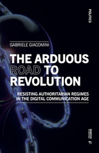 The arduous road to revolution. Resisting authoritarian regimes in the digital communication age - Librerie.coop The arduous road to revolution. Resisting authoritarian regimes in the digital communication age - Librerie.coop