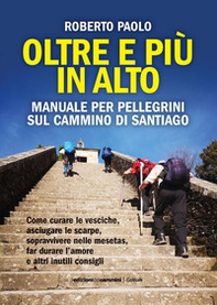 Oltre più in alto. Manuale per pellegrini sul Cammino di Santiago. Come curare le vesciche, asciugare le scarpe, sopravvivere nelle mesetas, far durare l'amore e altri inutili consigli - Librerie.coop