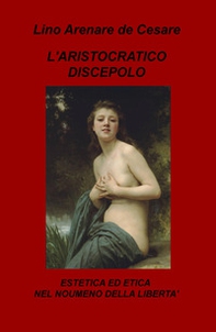 L'aristocratico discepolo. Estetica ed etica nel noumeno della libertà - Librerie.coop