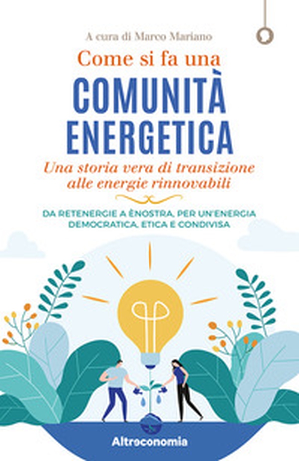 Come si fa una comunità energetica. Una storia vera di transizione alle energie rinnovabili. Da Retenergie a ènostra, per un'energia democratica, etica e condivisa - Librerie.coop Come si fa una comunità energetica. Una storia vera di transizione alle energie rinnovabili. Da Retenergie a ènostra, per un'energia democratica, etica e condivisa - Librerie.coop