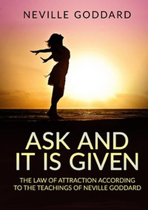 Ask and it is given. The law of attraction according to the teachings of Neville Goddard - Librerie.coop Ask and it is given. The law of attraction according to the teachings of Neville Goddard - Librerie.coop