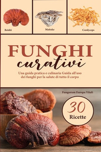 Funghi curativi. Una guida pratica e culinaria all'uso dei funghi per la salute di tutto il corpo - Librerie.coop