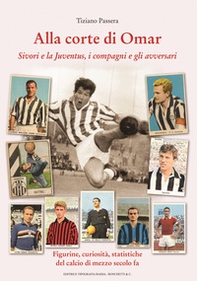 Alla corte di Omar. Sivori e la Juventus, i compagni e gli avversari. Figurine, curiosità, statistiche del calcio di mezzo secolo fa - Librerie.coop