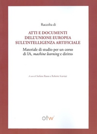 Raccolta di atti e documenti dell'Unione Europea sull'intelligenza artificiale. Materiale di studio per un corso di IA, machine learning e diritto - Librerie.coop