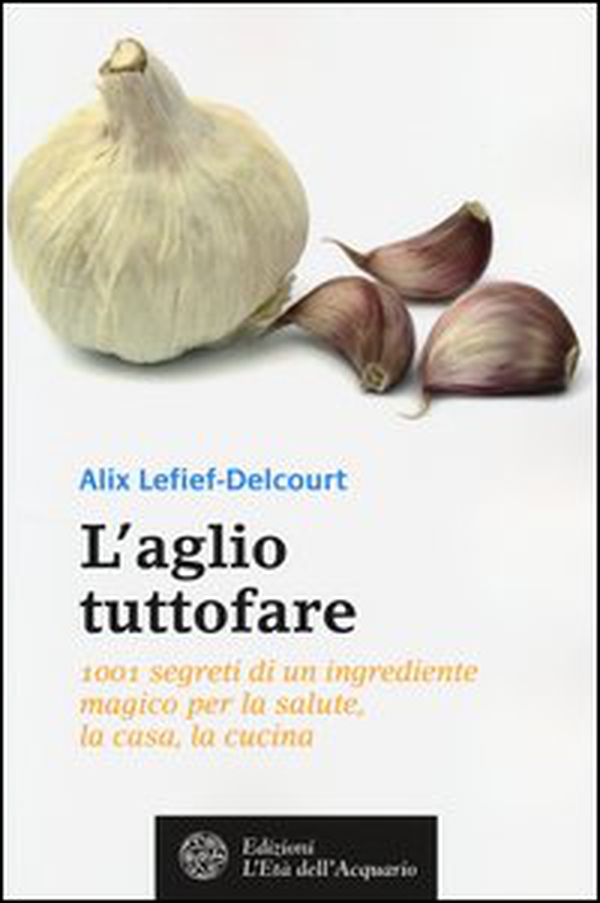 L'aglio tuttofare. 1001 segreti di un ingrediente magico per la salute, la casa, la cucina - Librerie.coop L'aglio tuttofare. 1001 segreti di un ingrediente magico per la salute, la casa, la cucina - Librerie.coop