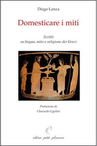 Domesticare i miti. Scritti su lingua, mito e religione dei Greci - Librerie.coop