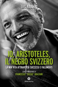 Io, Aristoteles, il negro svizzero. La mia vita attraverso successi e fallimenti - Librerie.coop
