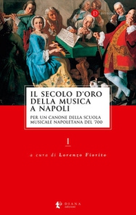 Il secolo d'oro della musica a Napoli. Per un canone della Scuola musicale napoletana del '700 - Vol. 1 - Librerie.coop