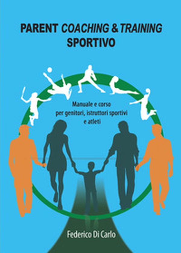 Parent coaching & training sportivo. Manuale e corso per genitori, istruttori sportivi e atleti - Librerie.coop