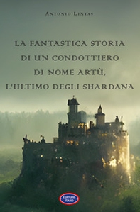 La fantastica storia di un condottiero chiamato Artù, l'ultimo degli Shardana - Librerie.coop La fantastica storia di un condottiero chiamato Artù, l'ultimo degli Shardana - Librerie.coop