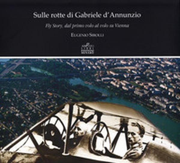 Sulle rotte di Gabriele D'Annunzio. Fly story, dal primo volo al volo su Vienna in occasione del primo volo di G. D'Annunzio 1909-2009 - Librerie.coop Sulle rotte di Gabriele D'Annunzio. Fly story, dal primo volo al volo su Vienna in occasione del primo volo di G. D'Annunzio 1909-2009 - Librerie.coop