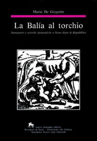 La balía al torchio. Stampatori e aziende tipografiche a Siena dopo la Repubblica - Librerie.coop
