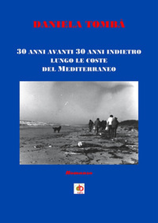 30 anni avanti 30 anni indietro lungo le coste del Mediterraneo - Librerie.coop 30 anni avanti 30 anni indietro lungo le coste del Mediterraneo - Librerie.coop