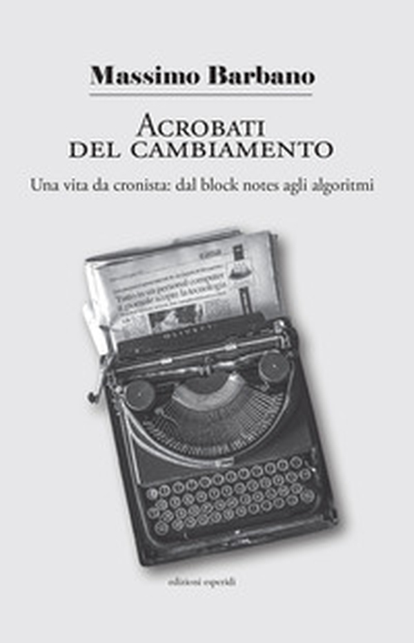 Acrobati del cambiamento. Una vita da cronista: dal block notes agli algoritmi - Librerie.coop