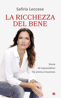 La ricchezza del bene. Storie di imprenditori fra anima e business - Librerie.coop