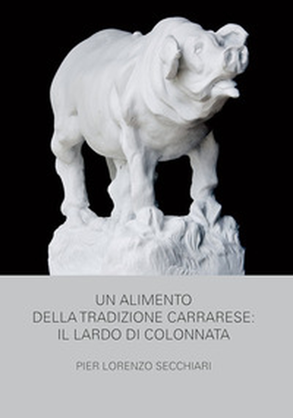 Un alimento della tradizione carrarese. Il lardo di Colonnata - Librerie.coop Un alimento della tradizione carrarese. Il lardo di Colonnata - Librerie.coop
