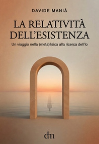 La relatività dell'esistenza. Un viaggio nella (meta)fisica alla ricerca dell'io - Librerie.coop