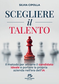 Scegliere il talento. Il metodo per attrarre il candidato ideale e portare la propria azienda nell'era dell'IA - Librerie.coop