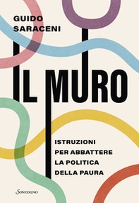 Il muro. Istruzioni per abbattere la politica della paura - Librerie.coop