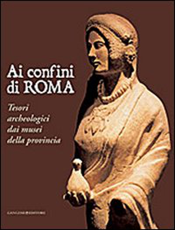 Ai confini di Roma. Tesori archeologici dai musei della provincia - Librerie.coop Ai confini di Roma. Tesori archeologici dai musei della provincia - Librerie.coop