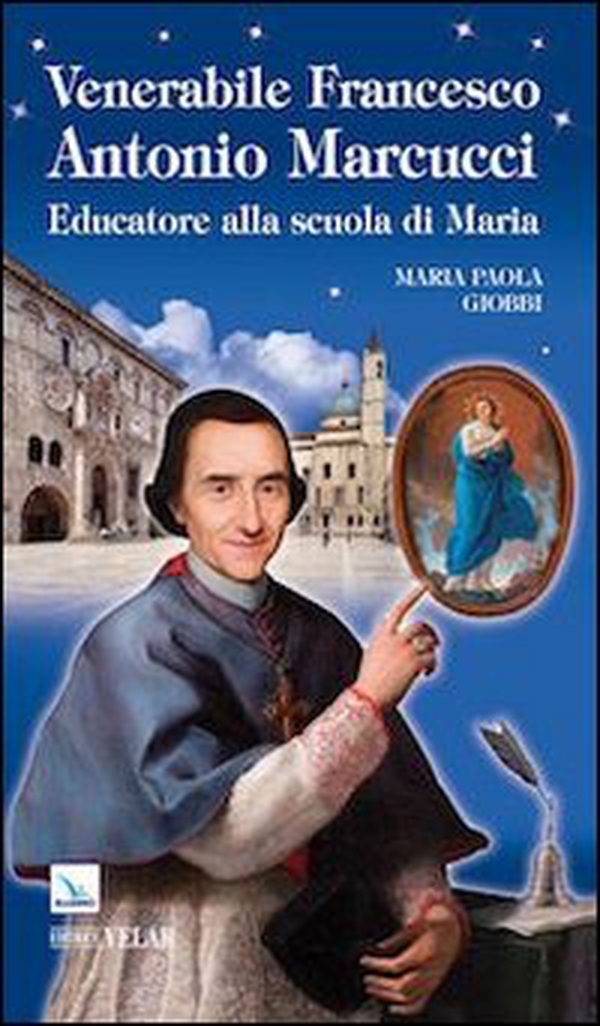 Venerabile Francesco Antonio Marcucci. Educatore alla scuola di Maria - Librerie.coop