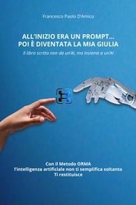 All'inizio era un prompt... poi è diventata la mia Giulia. Il libro scritto non da un'AI, ma insieme a un'AI. Con il Metodo ORMA, che non semplifica soltanto. Ti restituisce - Librerie.coop
