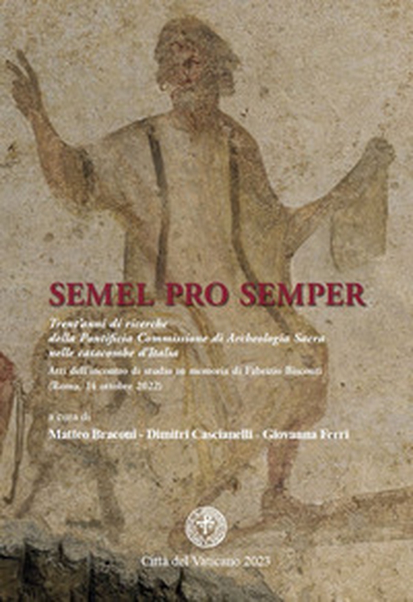 Semel pro semper. Trent'anni di ricerche della Pontificia Commissione di Archeologia Sacra nelle catacombe d'Italia. Atti dell'incontro di studio in memoria di Fabrizio Bisconti (Roma, 14 ottobre 2022) - Librerie.coop Semel pro semper. Trent'anni di ricerche della Pontificia Commissione di Archeologia Sacra nelle catacombe d'Italia. Atti dell'incontro di studio in memoria di Fabrizio Bisconti (Roma, 14 ottobre 2022) - Librerie.coop