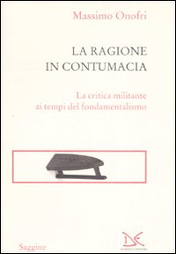 La ragione in contumacia. La critica militante ai tempi del fondamentalismo - Librerie.coop