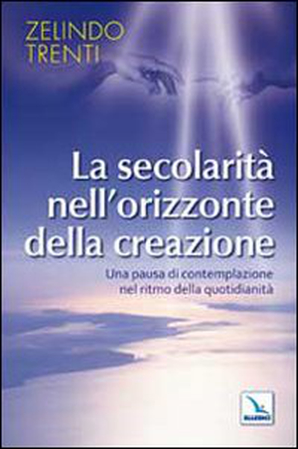La secolarità nell'orizzonte della creazione. Una pausa di contemplazione nel ritmo della quotidianità - Librerie.coop La secolarità nell'orizzonte della creazione. Una pausa di contemplazione nel ritmo della quotidianità - Librerie.coop