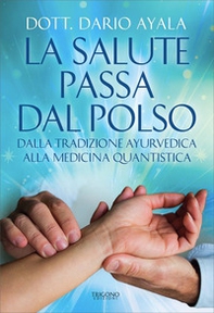 La salute passa dal polso. Dalla tradizione ayurvedica alla medicina quantistica - Librerie.coop