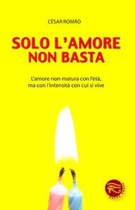 Solo l'amore non basta. L'amore non matura con l'età, ma con l'intensità con cui si vive - Librerie.coop