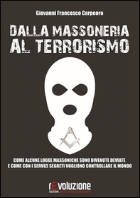 Dalla massoneria al terrorismo. Come alcune logge massoniche sono divenute deviate e come con i servizi segreti vogliono controllare il mondo - Librerie.coop