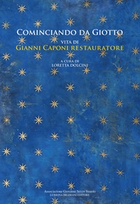 Cominciando da Giotto. Vita di Gianni Caponi restauratore - Librerie.coop