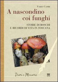 A nascondino coi funghi. Storia di boschi e ricordi di vita in Toscana - Librerie.coop