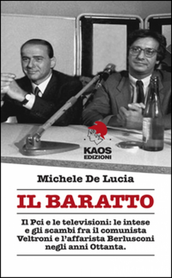 Il baratto. Il Pci e le televisioni: le intese e gli scambi fra il comunista Veltroni e l'affarista Berlusconi negli anni Ottanta - Librerie.coop Il baratto. Il Pci e le televisioni: le intese e gli scambi fra il comunista Veltroni e l'affarista Berlusconi negli anni Ottanta - Librerie.coop