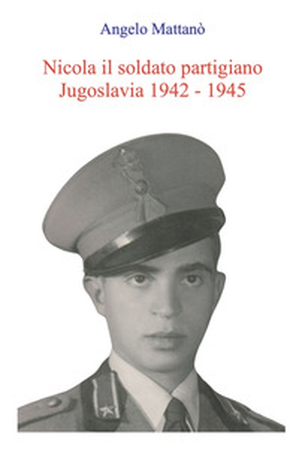 Nicola il soldato partigiano. Jugoslavia 1942 - 1945 - Librerie.coop Nicola il soldato partigiano. Jugoslavia 1942 - 1945 - Librerie.coop